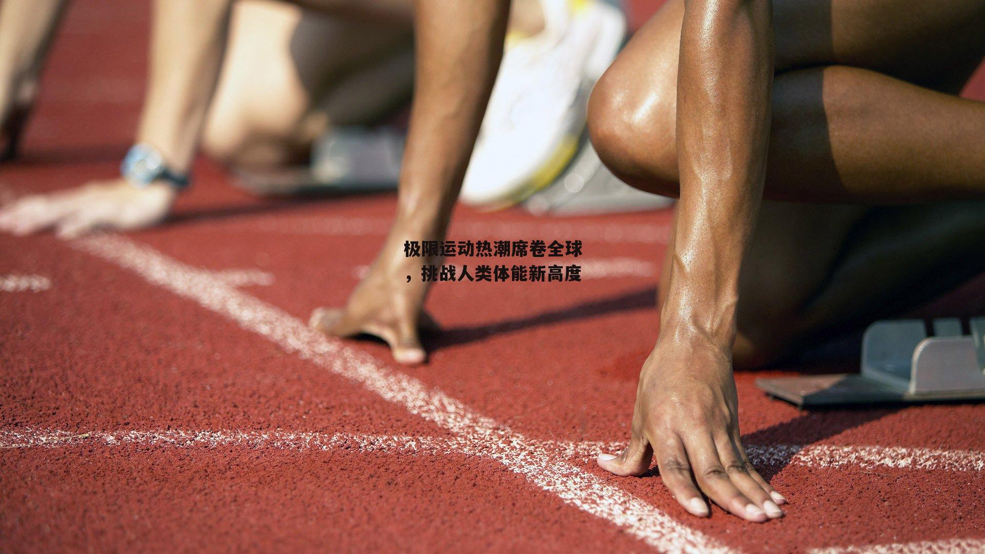极限运动热潮席卷全球,挑战人类体能新高度