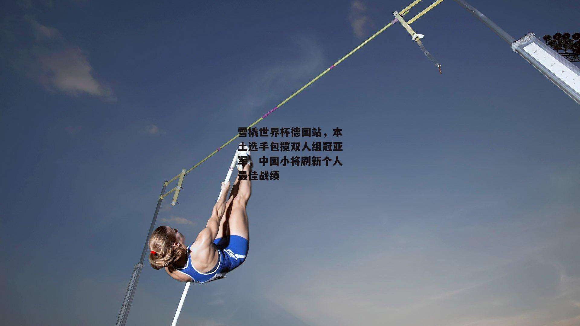 雪橇世界杯德国站,本土选手包揽双人组冠亚军,中国小将刷新个人最佳战绩